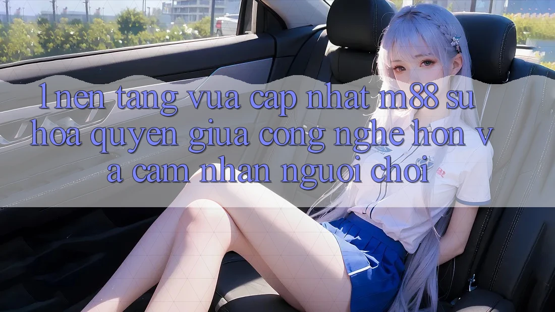 1. Nền Tảng Vừa cập nhật M88: Sự Hòa quyện Giữa Công Nghệ Hơn Và Cảm nhận Người chơi