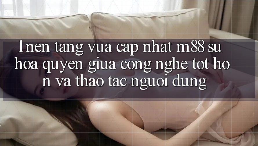 1. Nền Tảng Vừa cập nhật M88: Sự Hòa quyện Giữa Công Nghệ Tốt hơn Và Thao tác Người Dùng