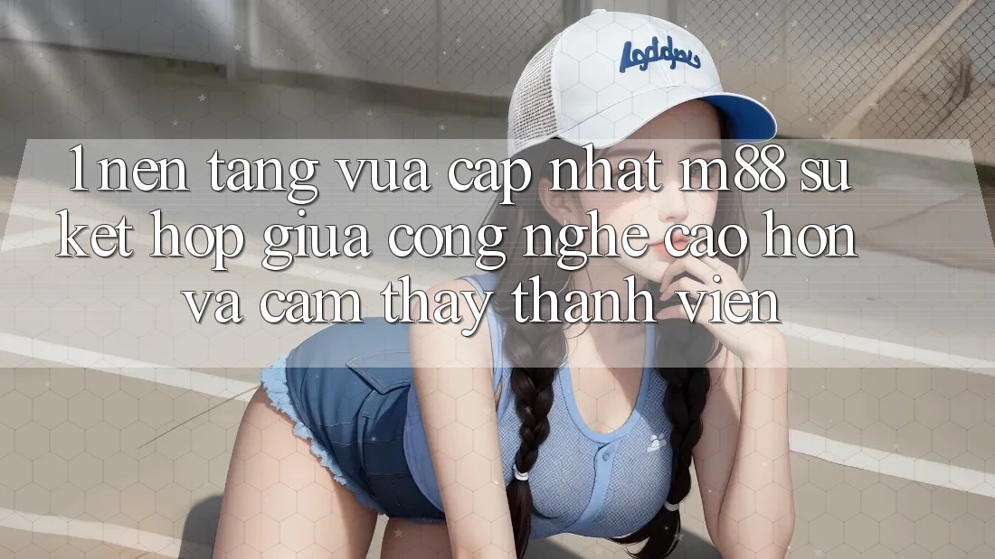 1. Nền Tảng Vừa cập nhật M88: Sự Kết Hợp Giữa Công Nghệ Cao hơn Và Cảm thấy Thành viên