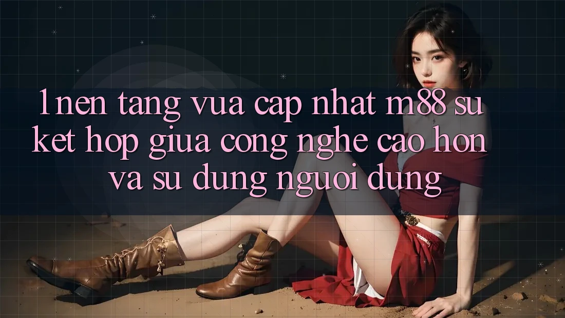 1. Nền Tảng Vừa cập nhật M88: Sự Kết Hợp Giữa Công Nghệ Cao hơn Và Sử dụng Người Dùng