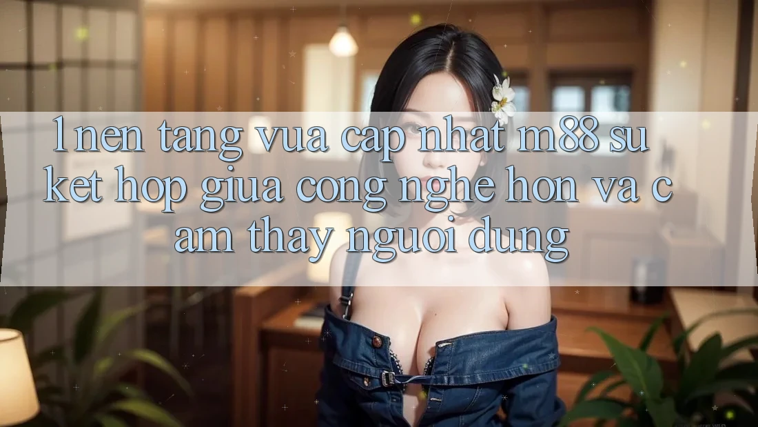 1. Nền Tảng Vừa cập nhật M88: Sự Kết hợp Giữa Công Nghệ Hơn Và Cảm thấy Người Dùng