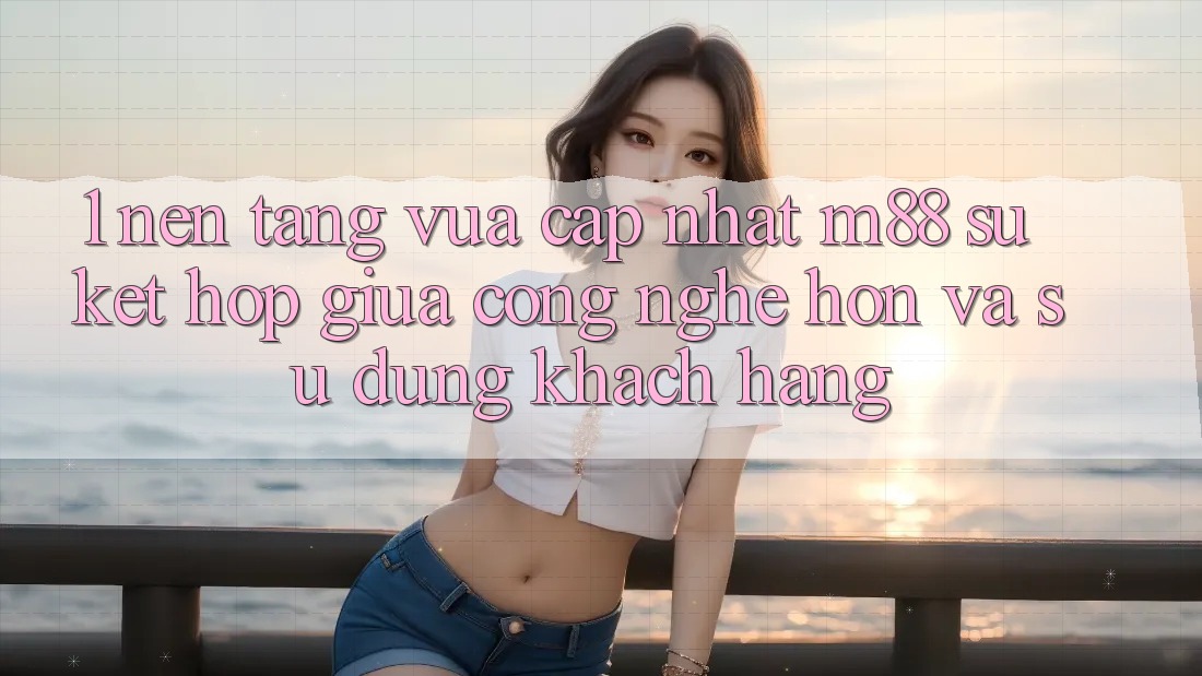 1. Nền Tảng Vừa cập nhật M88: Sự Kết Hợp Giữa Công Nghệ Hơn Và Sử dụng Khách hàng