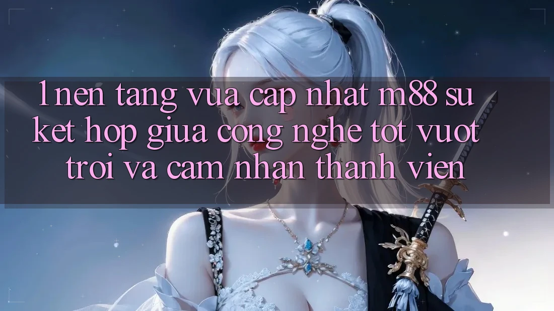 1. Nền Tảng Vừa cập nhật M88: Sự Kết Hợp Giữa Công Nghệ Tốt vượt trội Và Cảm nhận Thành viên