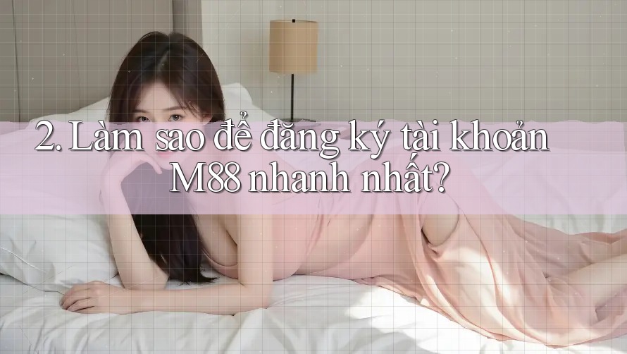 2. Làm sao để đăng ký tài khoản M88 nhanh nhất?