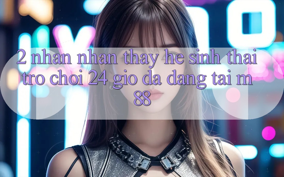 2. Nhận nhận thấy Hệ Sinh Thái Trò chơi 24 Giờ Đa Dạng Tại M88