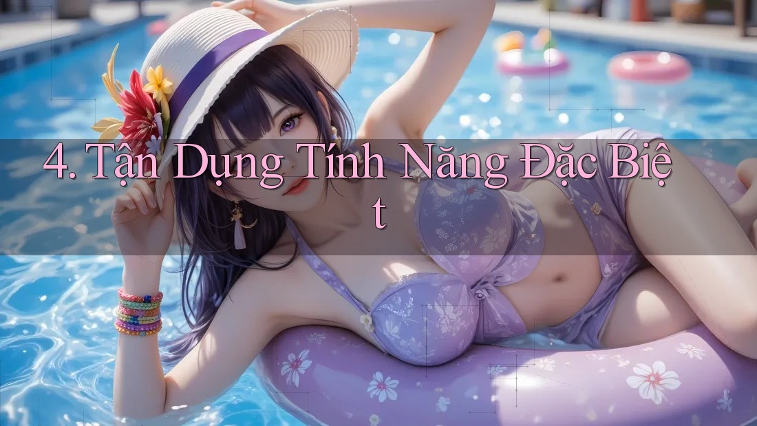4. Tận Dụng Tính Năng Đặc Biệt