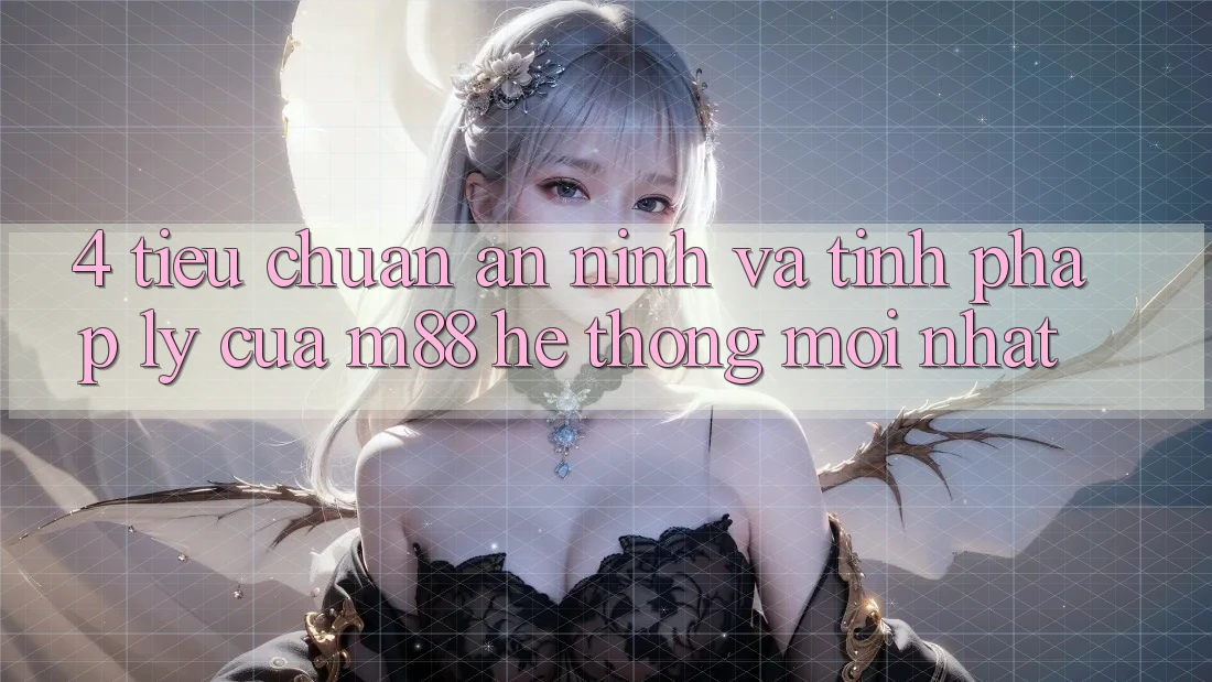 4. Tiêu Chuẩn An ninh Và Tính Pháp Lý Của M88 Hệ thống Mới nhất