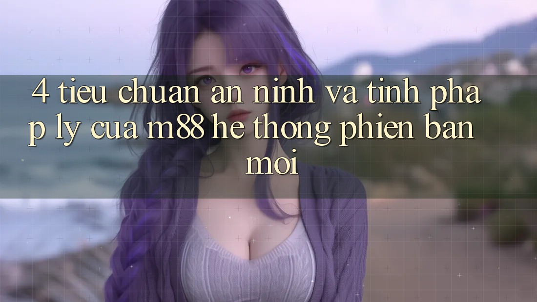 4. Tiêu Chuẩn An ninh Và Tính Pháp Lý Của M88 Hệ thống Phiên bản mới