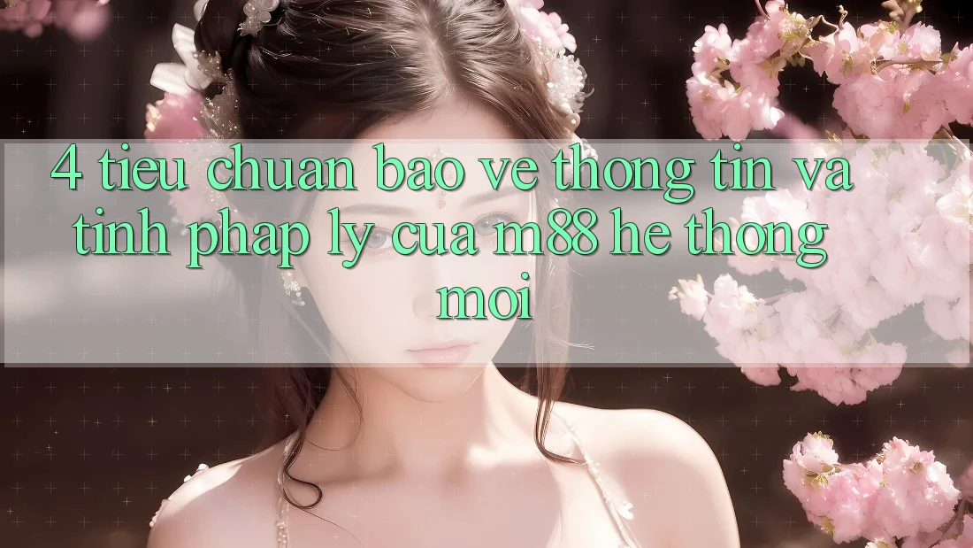 4. Tiêu Chuẩn Bảo vệ thông tin Và Tính Pháp Lý Của M88 Hệ thống Mới