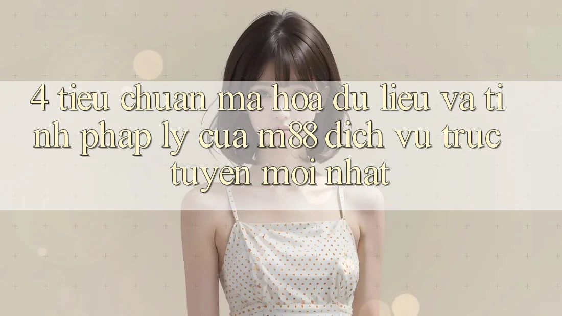 4. Tiêu Chuẩn Mã hóa dữ liệu Và Tính Pháp Lý Của M88 Dịch vụ trực tuyến Mới nhất