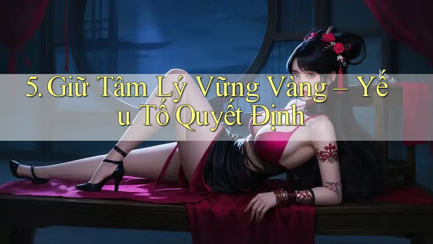 5. Giữ Tâm Lý Vững Vàng – Yếu Tố Quyết Định