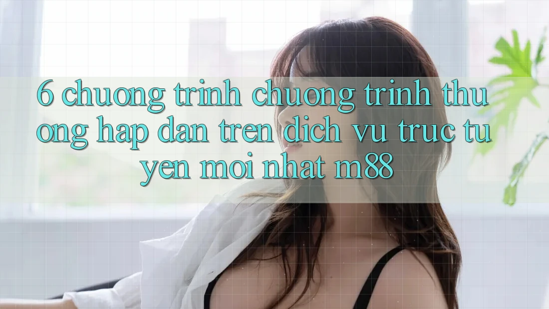 6. Chương Trình Chương trình thưởng Hấp Dẫn Trên Dịch vụ trực tuyến Mới nhất M88