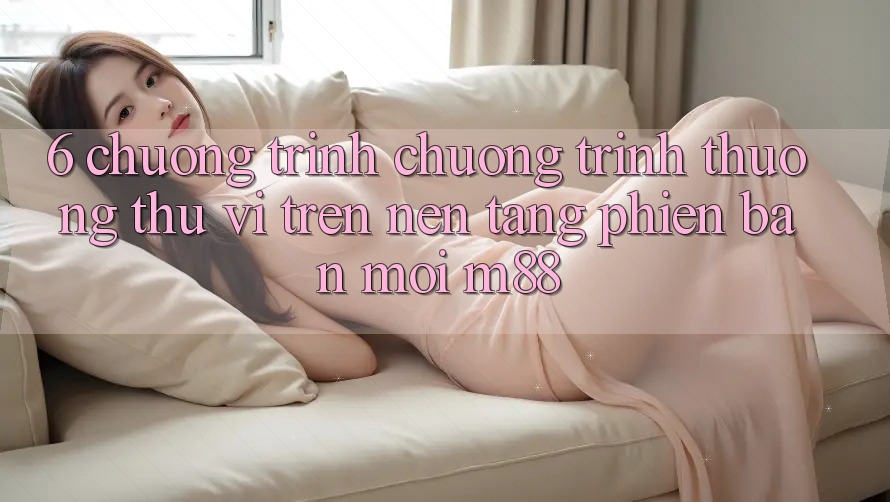 6. Chương Trình Chương trình thưởng Thú vị Trên Nền Tảng Phiên bản mới M88