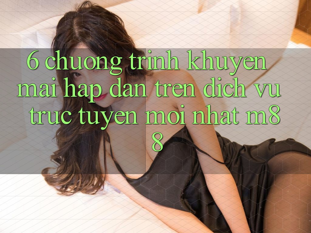 6. Chương Trình Khuyến mãi Hấp dẫn Trên Dịch vụ trực tuyến Mới nhất M88