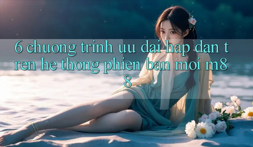 6. Chương Trình Ưu đãi Hấp dẫn Trên Hệ thống Phiên bản mới M88
