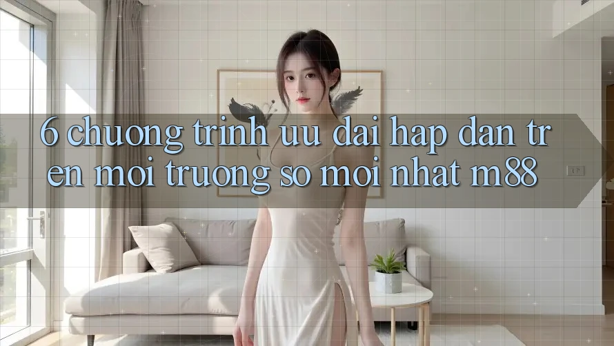 6. Chương Trình Ưu đãi Hấp dẫn Trên Môi trường số Mới nhất M88