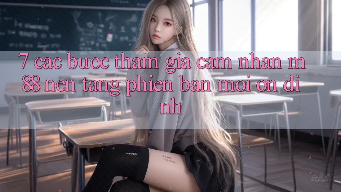 7. Các bước Tham Gia Cảm nhận M88 Nền Tảng Phiên bản mới Ổn định