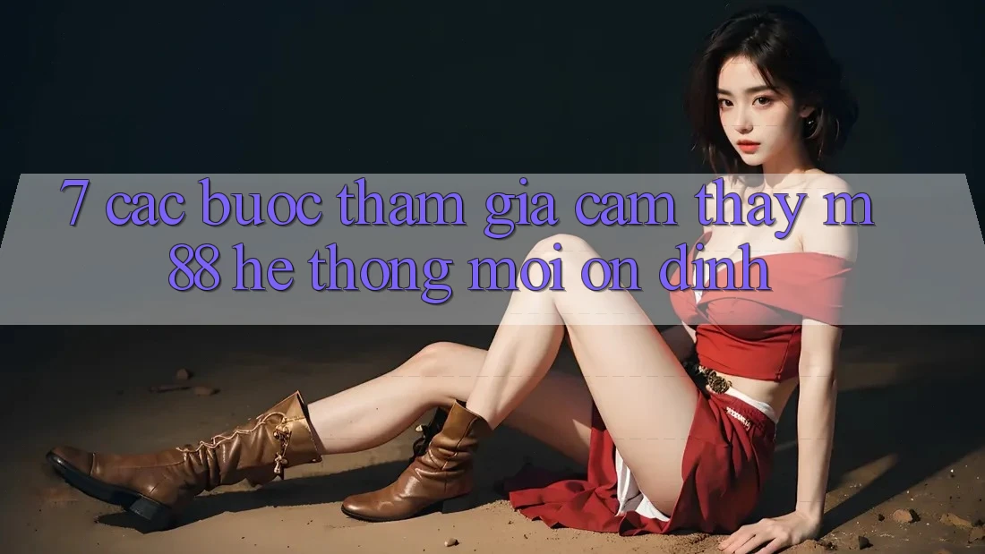 7. Các bước Tham Gia Cảm thấy M88 Hệ thống Mới Ổn định