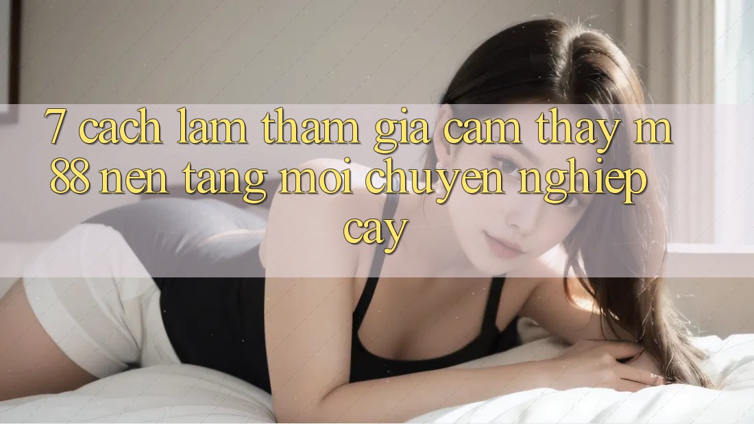 7. Cách làm Tham Gia Cảm thấy M88 Nền Tảng Mới Chuyên nghiệp cậy