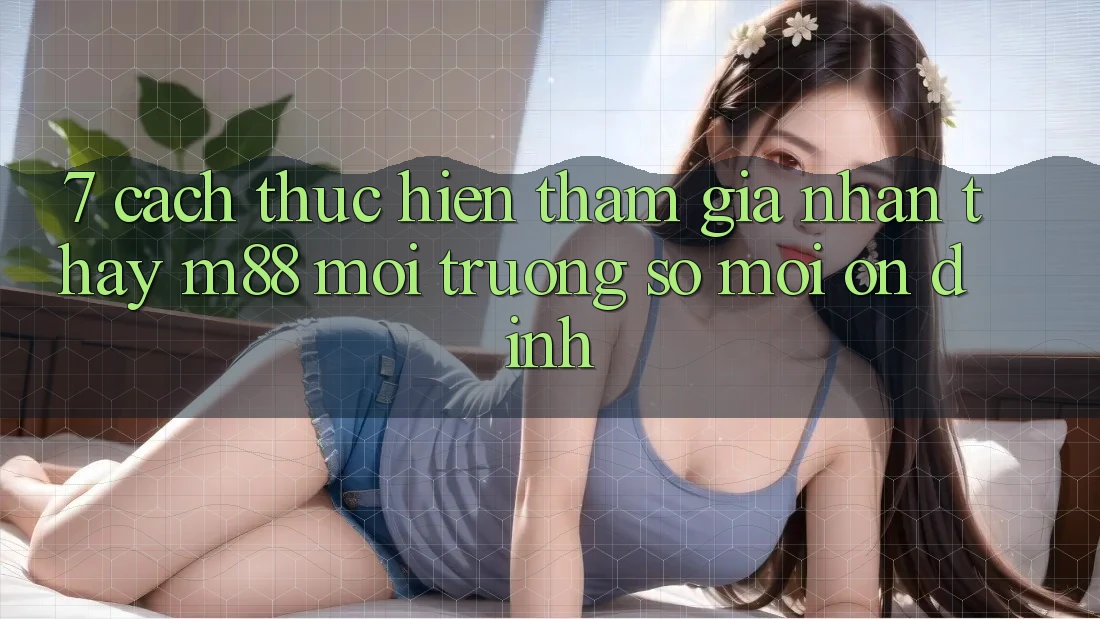 7. Cách thực hiện Tham Gia Nhận thấy M88 Môi trường số Mới Ổn định