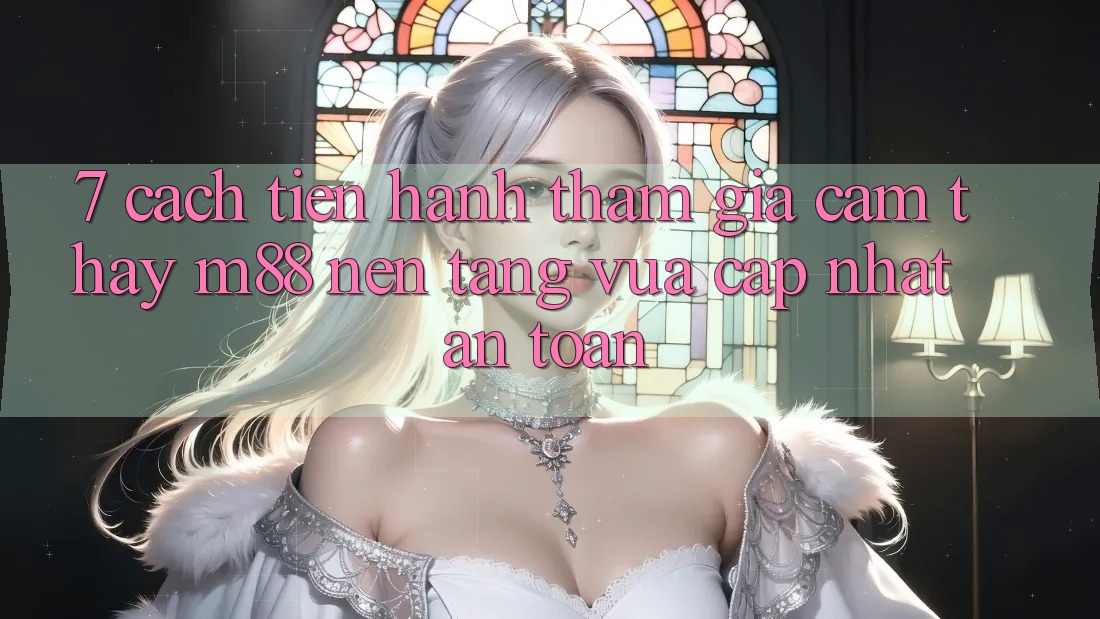 7. Cách tiến hành Tham Gia Cảm thấy M88 Nền Tảng Vừa cập nhật An Toàn