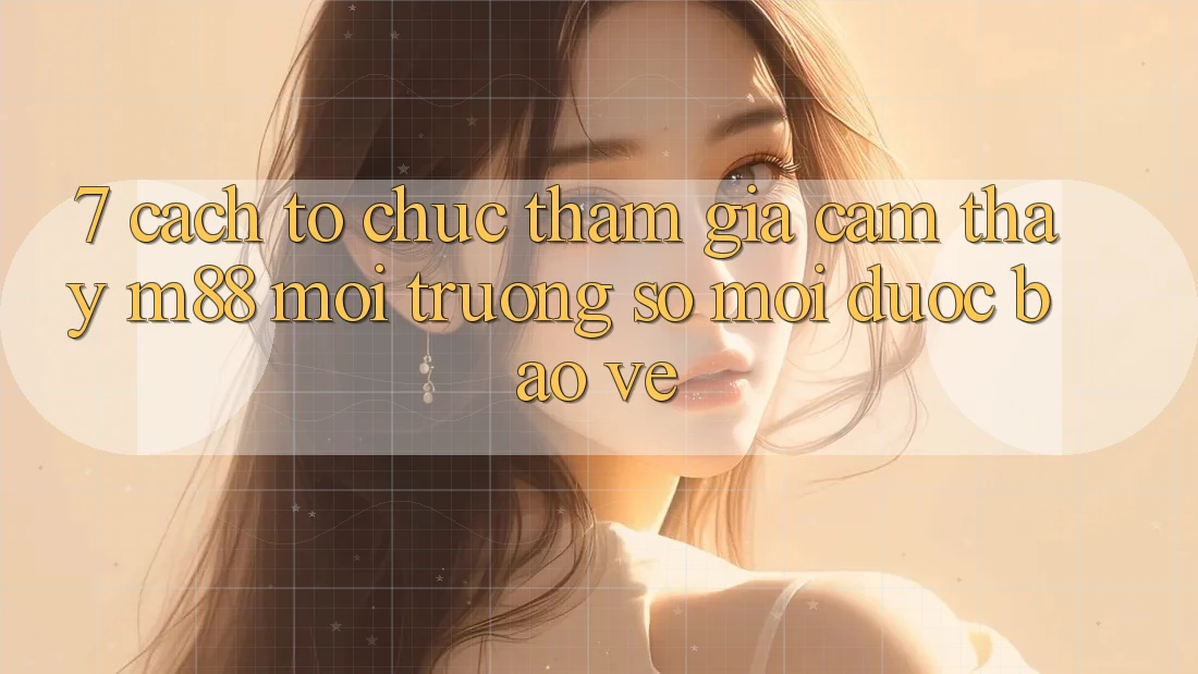 7. Cách tổ chức Tham Gia Cảm thấy M88 Môi trường số Mới Được bảo vệ