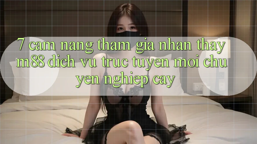 7. Cẩm nang Tham Gia Nhận thấy M88 Dịch vụ trực tuyến Mới Chuyên nghiệp cậy