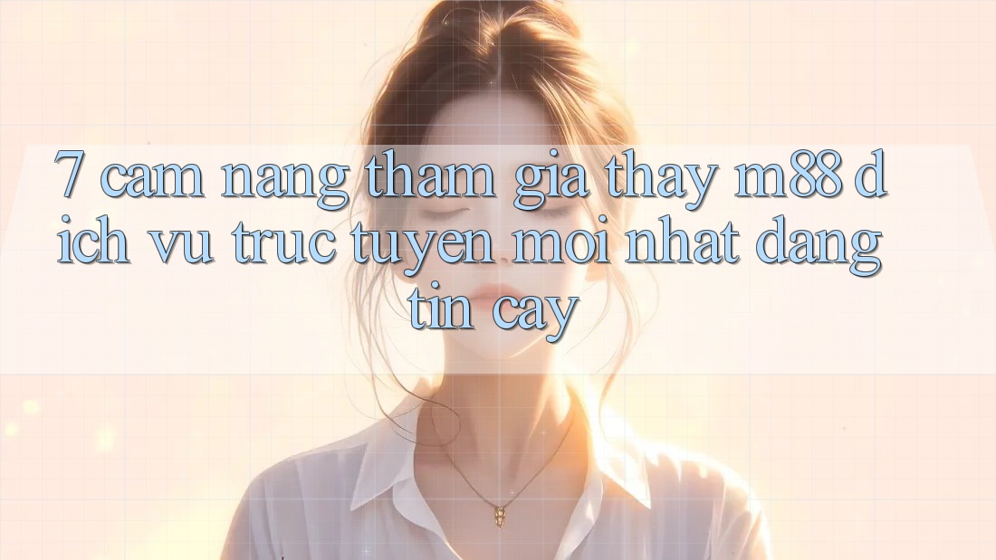 7. Cẩm nang Tham Gia Thấy M88 Dịch vụ trực tuyến Mới nhất Đáng tin cậy