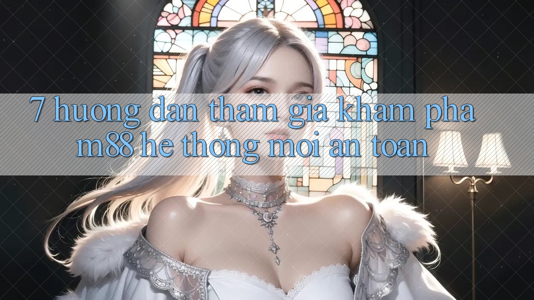 7. Hướng Dẫn Tham Gia Khám phá M88 Hệ thống Mới An toàn