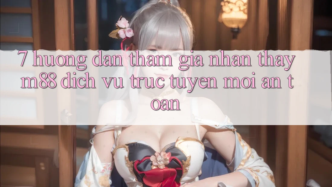 7. Hướng dẫn Tham Gia Nhận thấy M88 Dịch vụ trực tuyến Mới An Toàn
