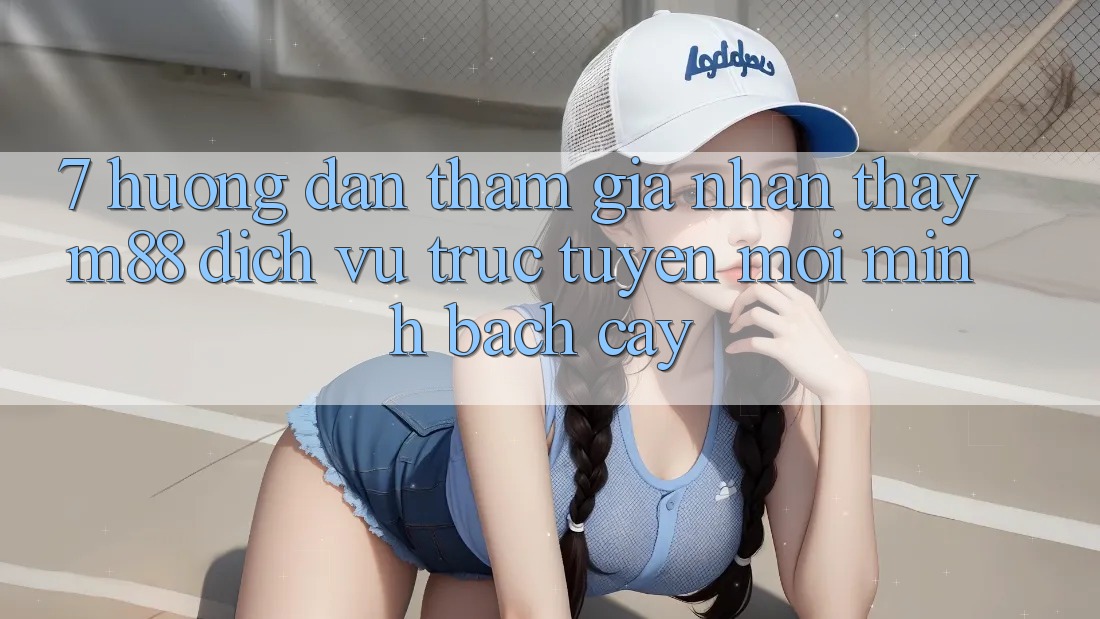 7. Hướng Dẫn Tham Gia Nhận thấy M88 Dịch vụ trực tuyến Mới Minh bạch cậy