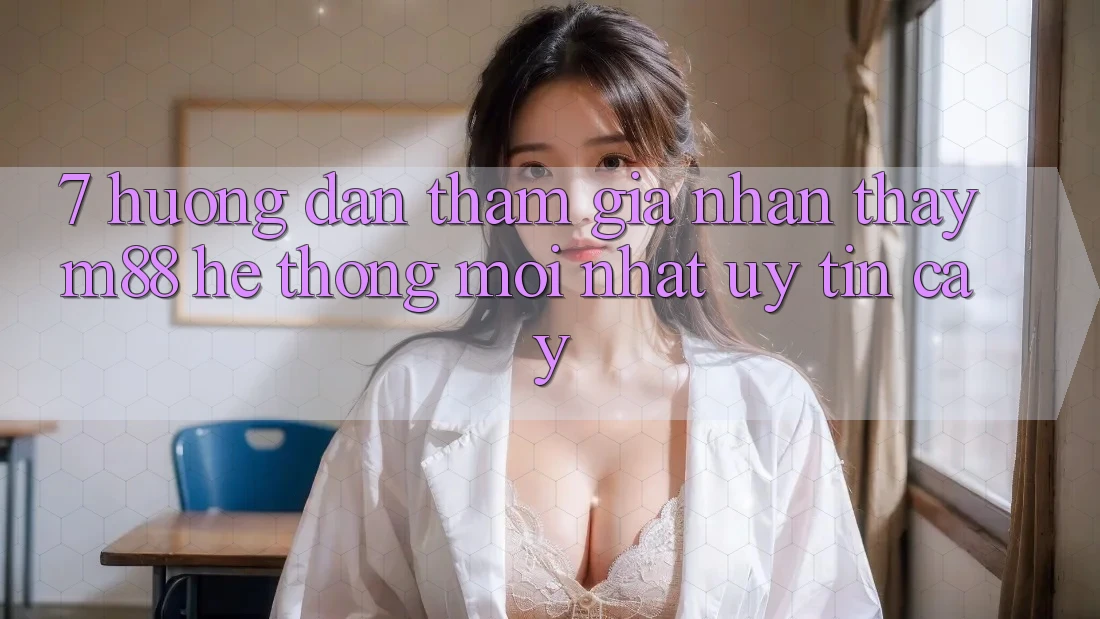 7. Hướng Dẫn Tham Gia Nhận thấy M88 Hệ thống Mới nhất Uy tín cậy