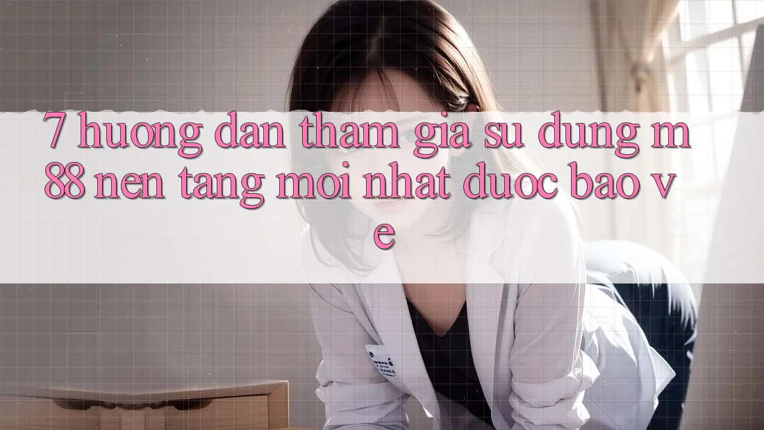 7. Hướng Dẫn Tham Gia Sử dụng M88 Nền Tảng Mới nhất Được bảo vệ