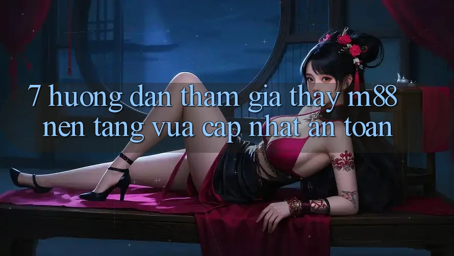 7. Hướng dẫn Tham Gia Thấy M88 Nền Tảng Vừa cập nhật An Toàn