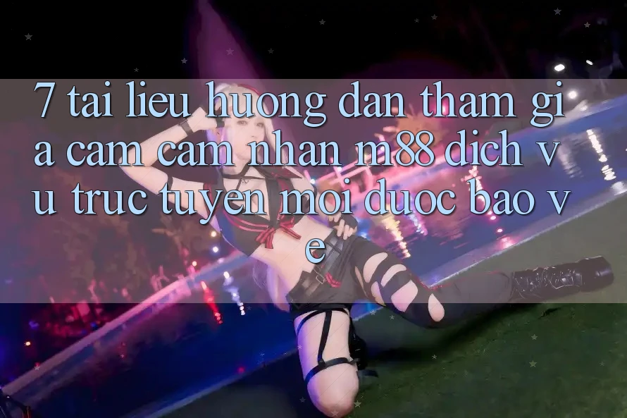 7. Tài liệu hướng dẫn Tham Gia Cảm cảm nhận M88 Dịch vụ trực tuyến Mới Được bảo vệ