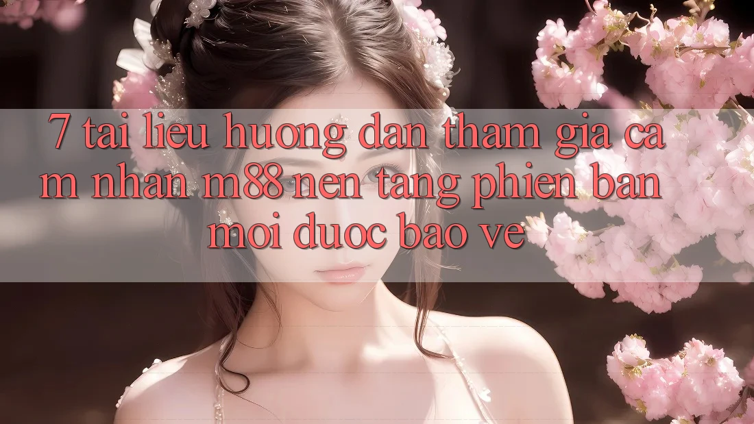 7. Tài liệu hướng dẫn Tham Gia Cảm nhận M88 Nền Tảng Phiên bản mới Được bảo vệ