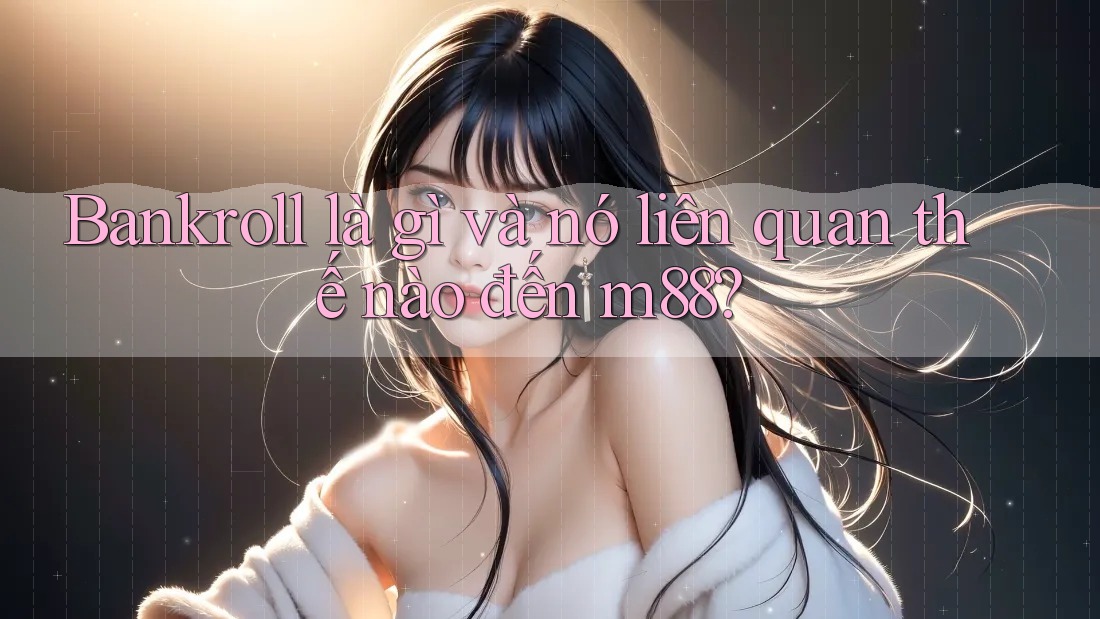Bankroll là gì và nó liên quan thế nào đến m88?