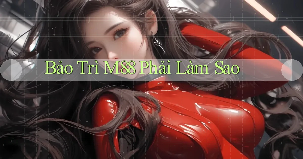 bảo trì m88 phải làm sao