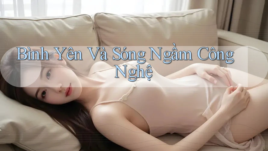 Bình Yên Và Sóng Ngầm Công Nghệ