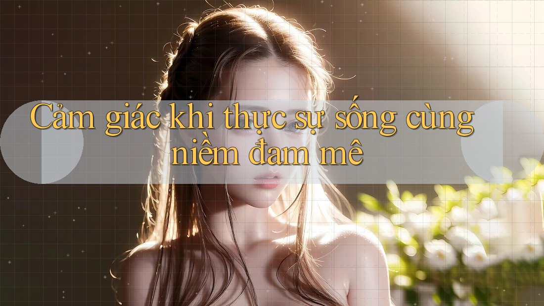 Cảm giác khi thực sự sống cùng niềm đam mê