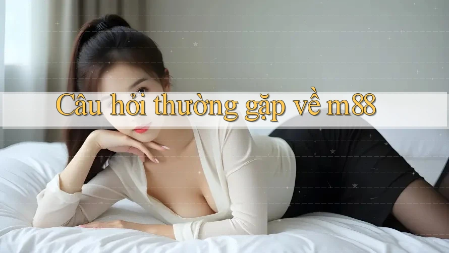Câu hỏi thường gặp về M88
