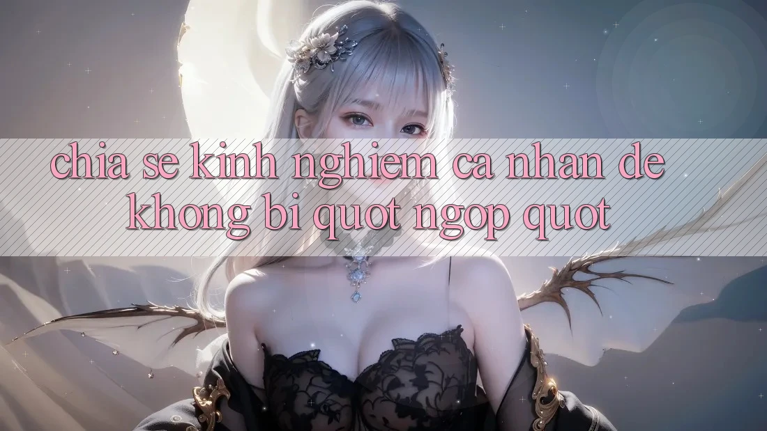 Chia sẻ kinh nghiệm cá nhân để không bị " ngợp"