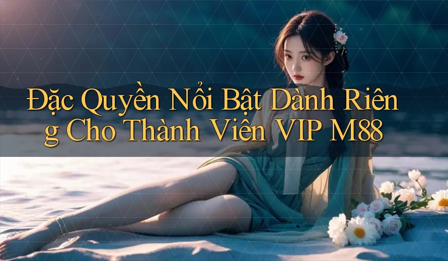 Đặc Quyền Nổi Bật Dành Riêng Cho Thành Viên VIP M88