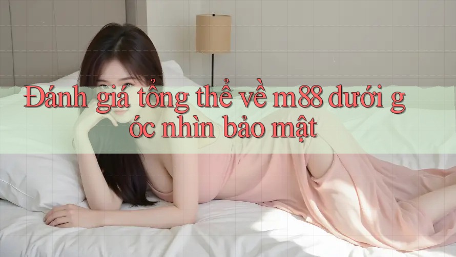 Đánh giá tổng thể về m88 dưới góc nhìn bảo mật