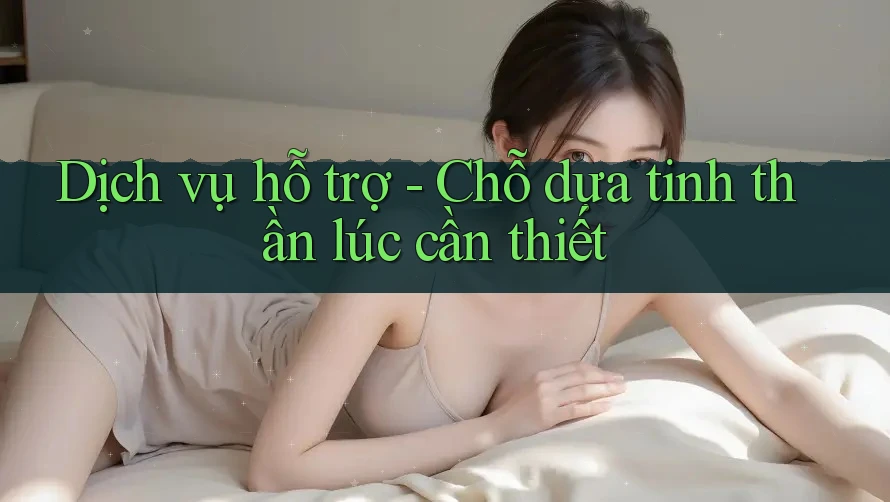 Dịch vụ hỗ trợ - Chỗ dựa tinh thần lúc cần thiết