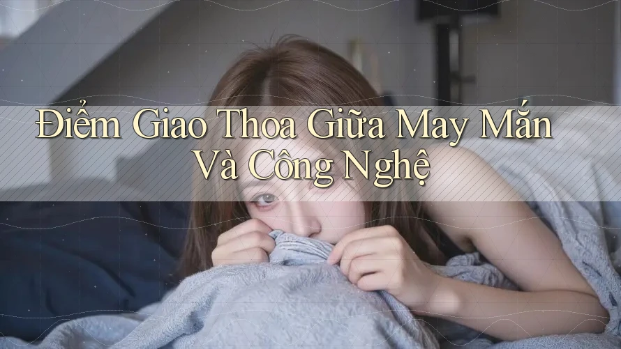 Điểm Giao Thoa Giữa May Mắn Và Công Nghệ