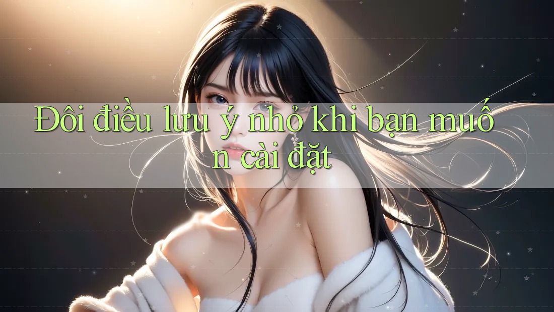 Đôi điều lưu ý nhỏ khi bạn muốn cài đặt