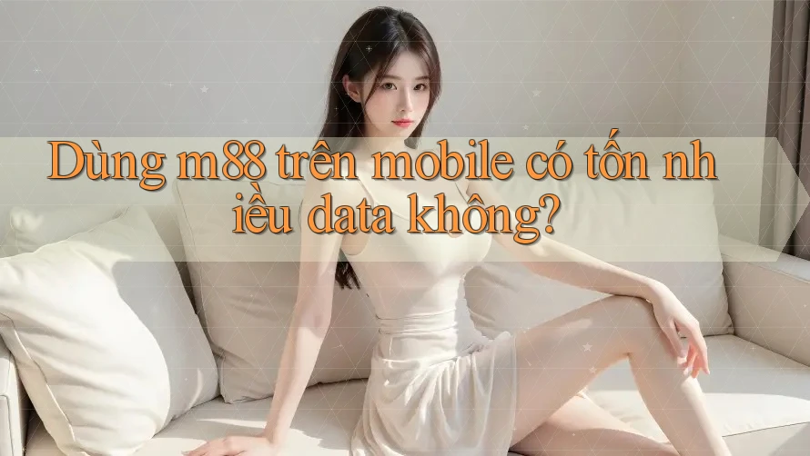 Dùng m88 trên mobile có tốn nhiều data không?