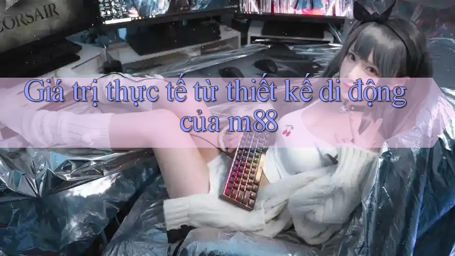 Giá trị thực tế từ thiết kế di động của m88