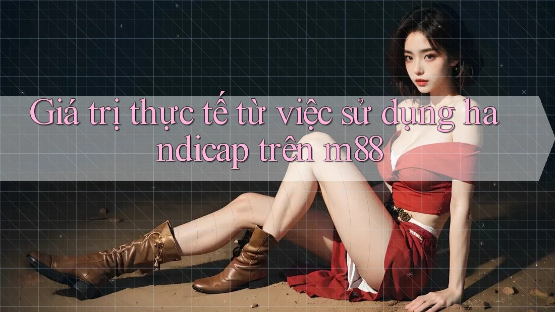 Giá trị thực tế từ việc sử dụng handicap trên m88